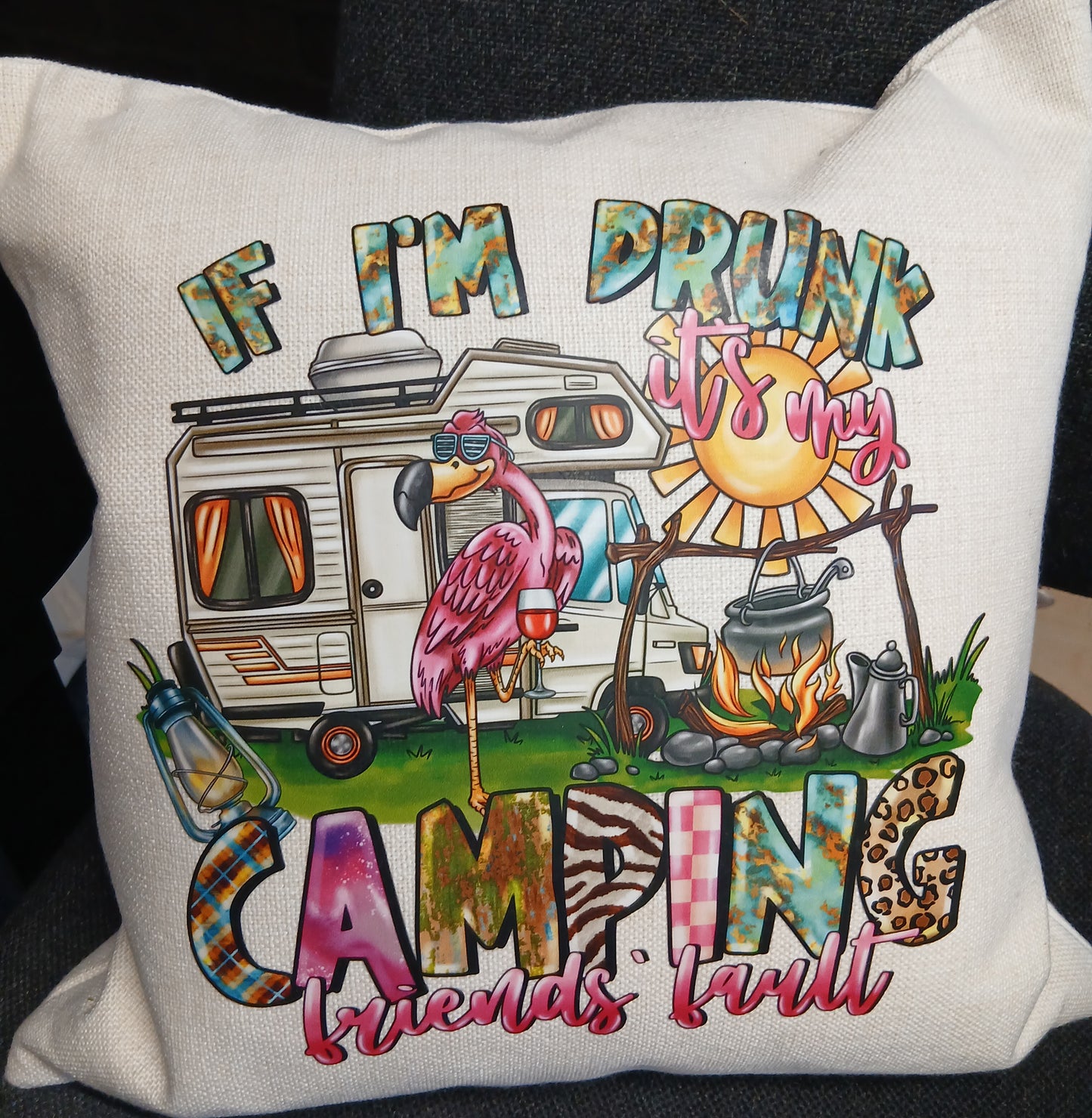 New Design "If I'm Drunk It's My Camping Friends Fault"  Cushion & Cover